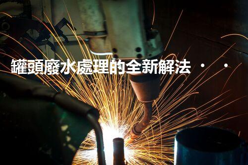 罐頭廢水處理的全新解法？超乎想象的技術(shù)突破！
